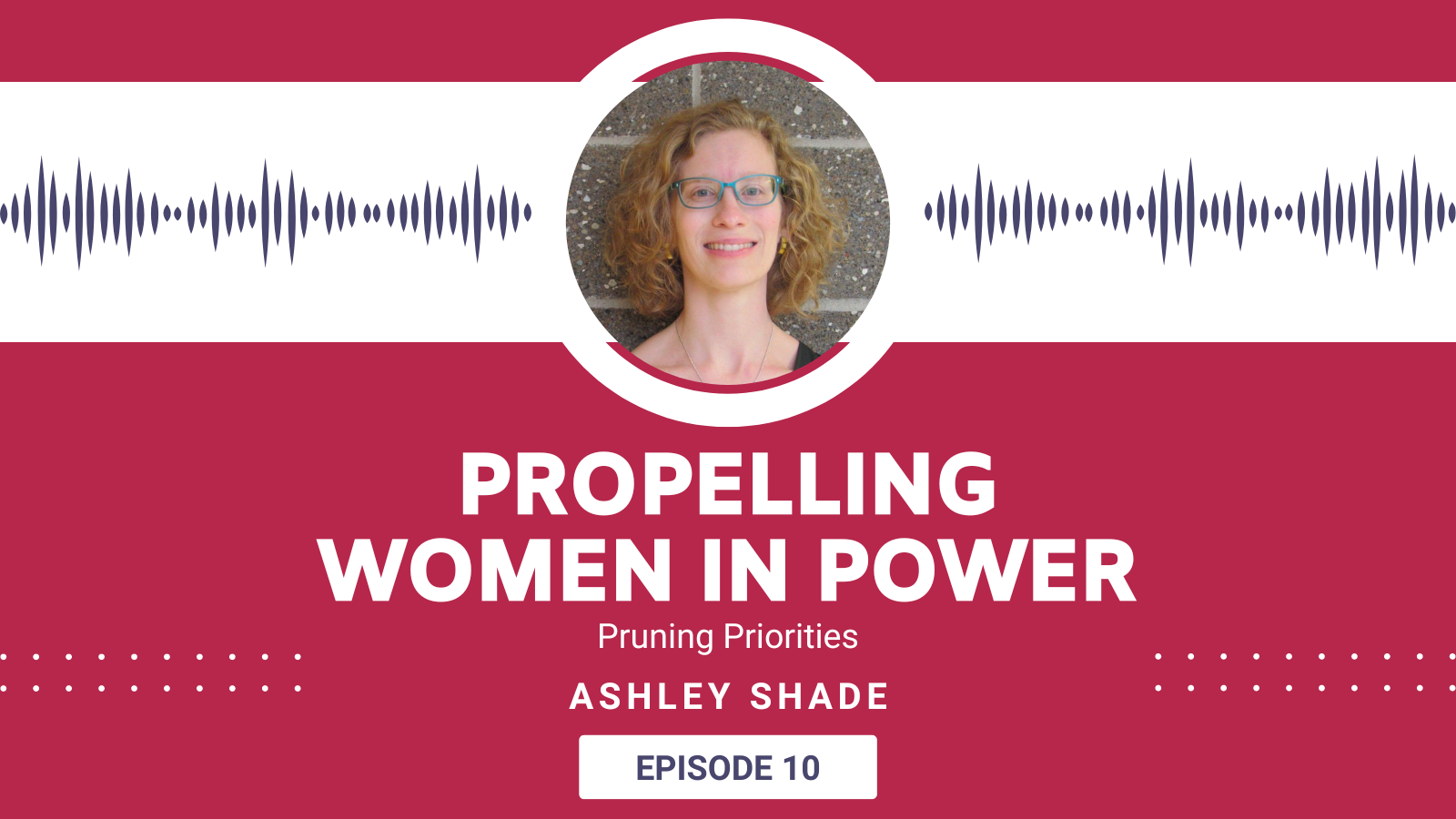 Headshot of Ashley Shade in Propelling Women in Power Banner. Episode titlted "Pruning Priorities" with Ashley Shade